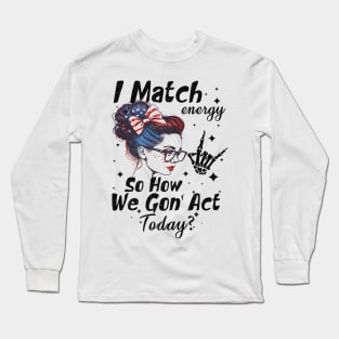 I Match Energy So How We Gone Act Today Long Sleeve T-Shirt